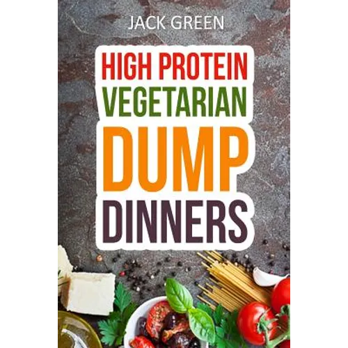 Vegetarian: High Protein Dump Dinners-Whole Food Recipes On A Budget(Crockpot, Slowcooker, Cast Iron) - Paperback