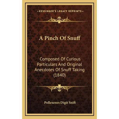 A Pinch of Snuff: Composed of Curious Particulars and Original Anecdotes of Snuff Taking (1840) - Hardcover