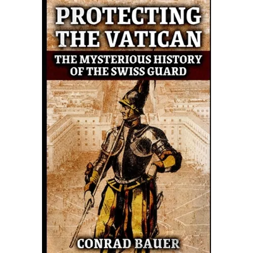 Protecting the Vatican: The Mysterious History of the Swiss Guard - Paperback