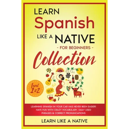 Learn Spanish Like a Native for Beginners Collection - Level 1 & 2: Learning Spanish in Your Car Has Never Been Easier! Have Fun with Crazy Vocabulary - Paperback