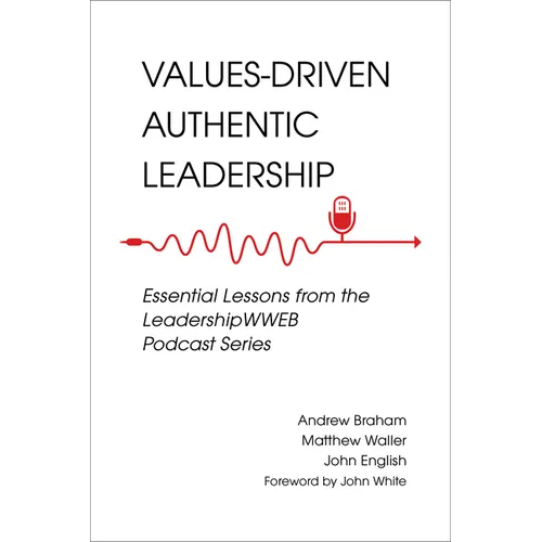 Values-Driven Authentic Leadership: Essential Lessons from the Leadershipwweb Podcast Series - Paperback