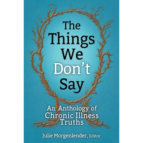 The Things We Don't Say: An Anthology of Chronic Illness Truths - Paperback
