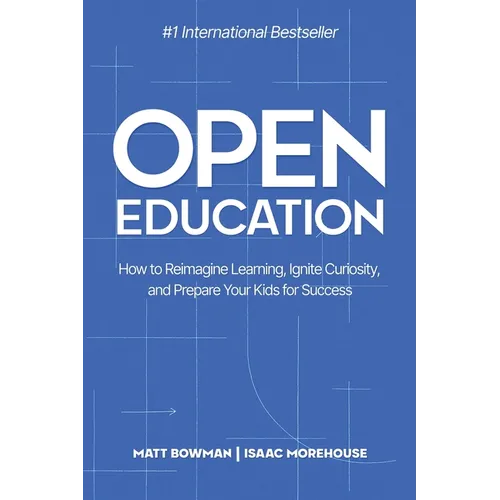 Open Education: How to Reimagine Learning, Ignite Curiosity, and Prepare Your Kids for Success - Paperback