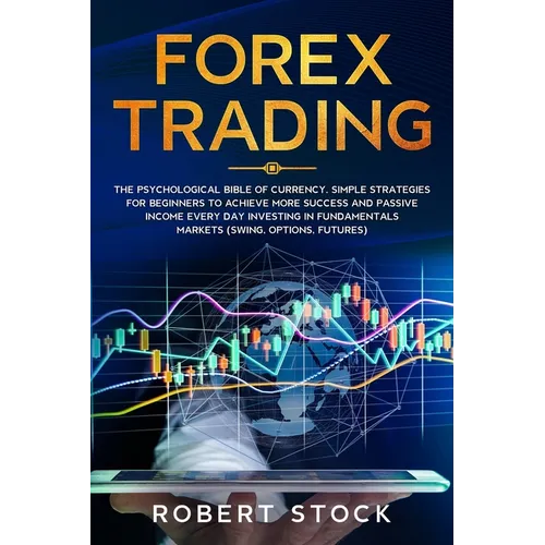 Forex Trading: The Psychological Bible of Currency. Simple Strategies for Beginners to Achieve More Success and Passive Income Every - Paperback