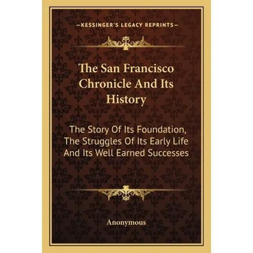 The San Francisco Chronicle and Its History: The Story of Its Foundation, the Struggles of Its Early Life and Its Well Earned Successes - Paperback