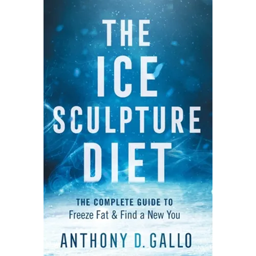The Ice Sculpture Diet: The Complete Guide to Freeze Fat & Find a New You - Hardcover
