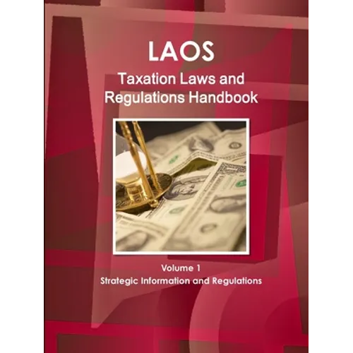 Laos Taxation Laws and Regulations Handbook Volume 1 Strategic Information and Regulations - Paperback