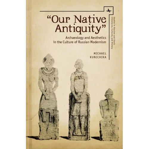 Our Native Antiquity: Archaeology and Aesthetics in the Culture of Russian Modernism - Paperback