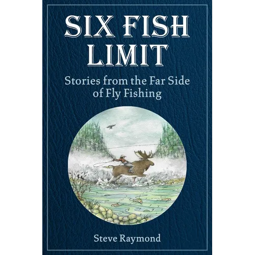 Six Fish Limit: Stories from the Far Side of Fly Fishing - Hardcover