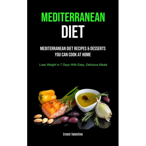 Mediterranean Diet: Mediterranean Diet Recipes & Desserts You Can Cook At Home (Lose Weight In 7 Days With Easy, Delicious Meals) - Paperback