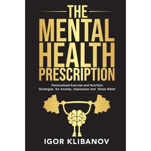 The Mental Health Prescription: Personalized Exercise and Nutrition Strategies for Anxiety, Depression and Stress Relief - Paperback