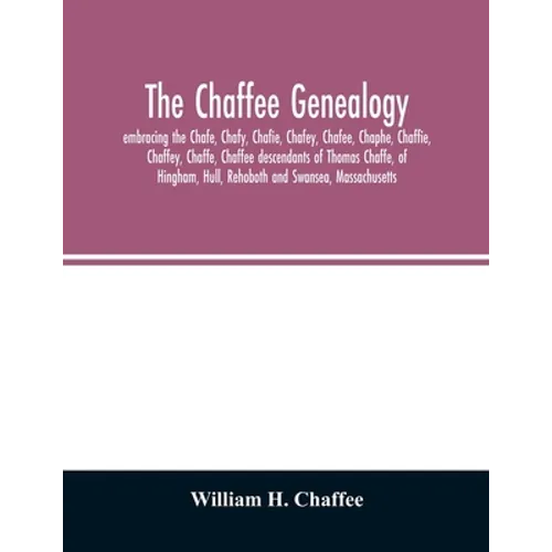 The Chaffee genealogy, embracing the Chafe, Chafy, Chafie, Chafey, Chafee, Chaphe, Chaffie, Chaffey, Chaffe, Chaffee descendants of Thomas Chaffe, of - Paperback