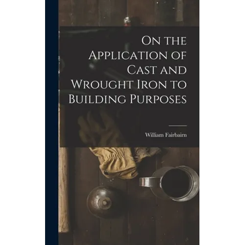 On the Application of Cast and Wrought Iron to Building Purposes - Hardcover