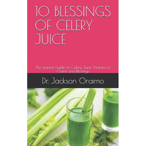 10 Blessings of Celery Juice: The simplest Guide on Celery Juice Vitamins its Claims and Blessings - Paperback