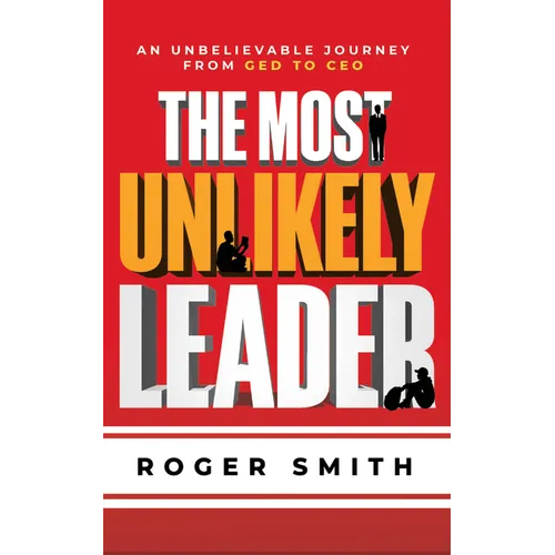 The Most Unlikely Leader: An Unbelievable Journey from GED to CEO - Hardcover