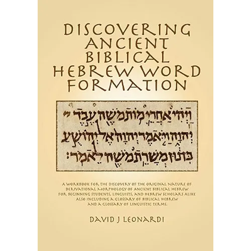Discovering Ancient Biblical Hebrew Word Formation: A Workbook for the Discovery of the Original Nature of Derivational Morphology of Ancient Biblical - Paperback