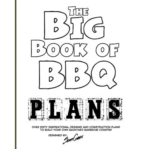 The Big Book of BBQ Plans: Over 60 Inspirational Designs and Construction Plans to Build Your Own Backyard Barbecue Counter! - Paperback