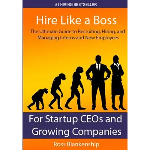 Hire Like a Boss: The Ultimate Guide to Recruiting, Hiring, and Managing Interns and New Employees for Startup CEOs - Paperback