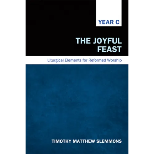 The Joyful Feast: Liturgical Elements for Reformed Worship, Year C - Hardcover
