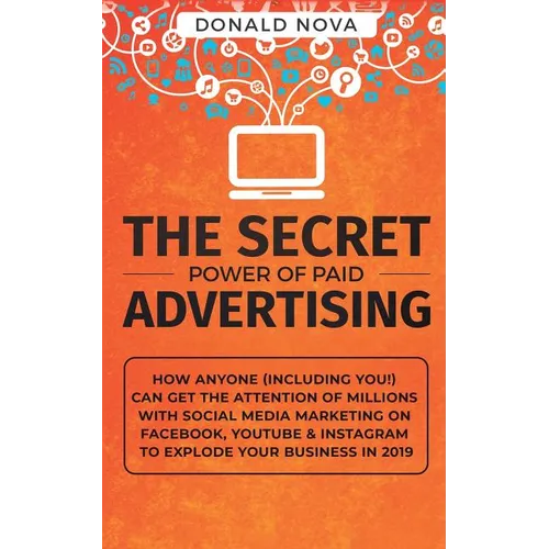 The Secret Power of Paid Advertising: How Anyone (Including You!) Can Get the Attention of Millions with Social Media Marketing on Facebook, YouTube & - Paperback