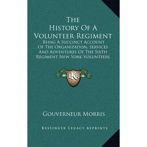 The History of a Volunteer Regiment: Being a Succinct Account of the Organization, Services and Adventures of the Sixth Regiment New York Volunteers I - Hardcover
