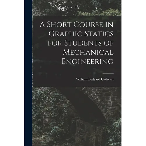 A Short Course in Graphic Statics for Students of Mechanical Engineering - Paperback