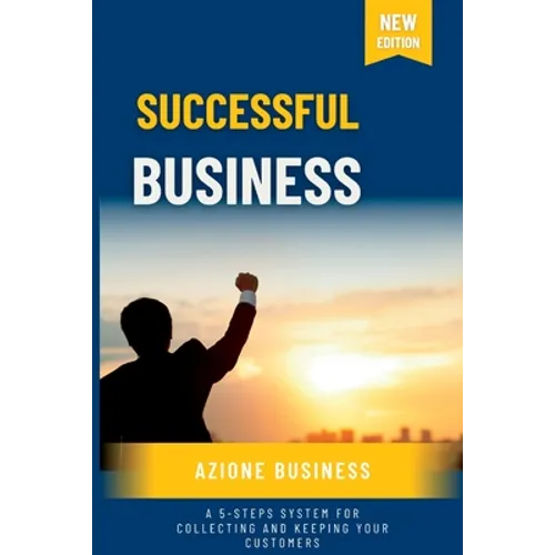 Successful Business: A 5-Steps System for Collecting and Keeping Your Customers - Paperback