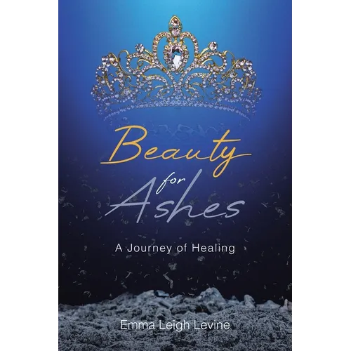 Beauty for Ashes: A Journey of Healing - Paperback