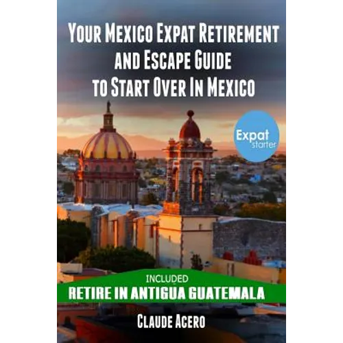 Your Mexico Expat Retirement and Escape Guide to Start Over in Mexico: Free Book: Retire in Antigua Guatemala - Paperback