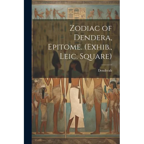 Zodiac of Dendera, Epitome. (Exhib., Leic. Square) - Paperback
