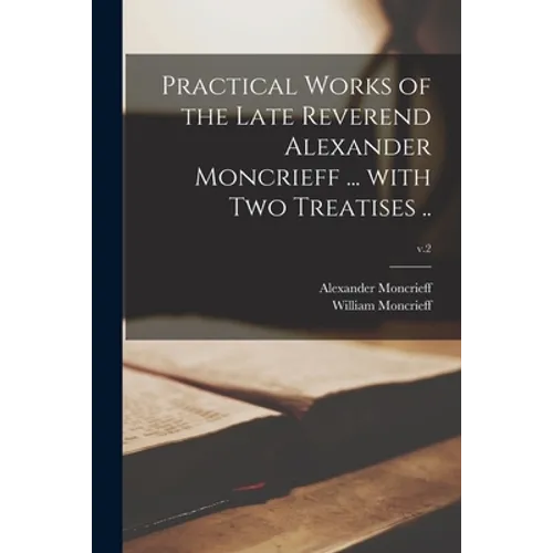 Practical Works of the Late Reverend Alexander Moncrieff ... With Two Treatises ..; v.2 - Paperback