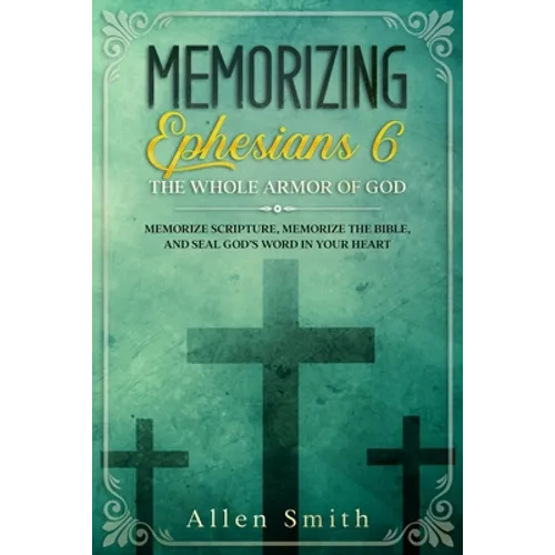 Memorizing Ephesians 6 - The Whole Armor of God: Memorize Scripture, Memorize the Bible, and Seal God's Word in Your Heart - Paperback