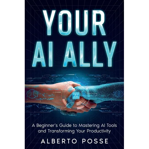 Your AI Ally: A Beginner's Guide to Mastering AI Tools and Transforming Your Productivity - Paperback