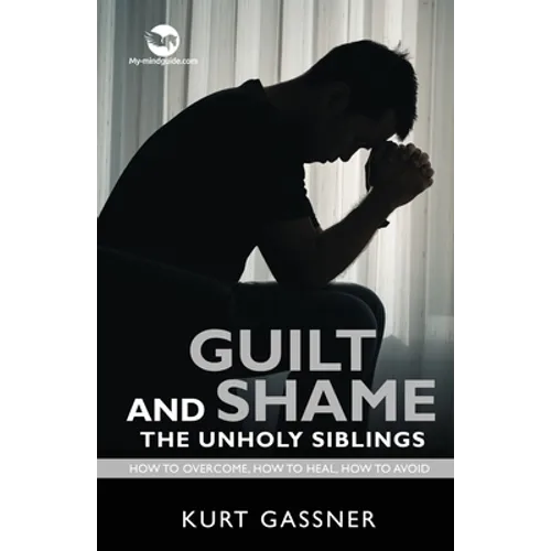 Guilt And Shame The Unholy Siblings: How to Overcome, How to Heal, How to Avoid. - Paperback