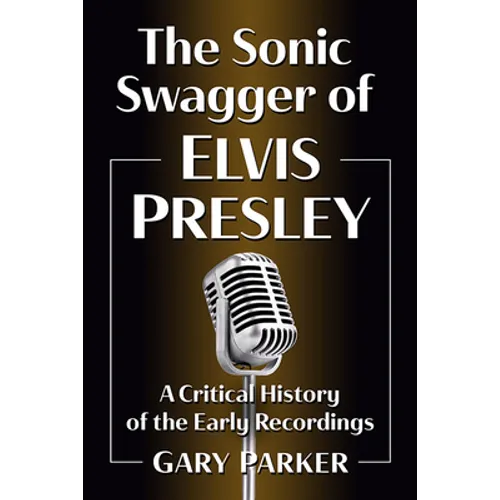 The Sonic Swagger of Elvis Presley: A Critical History of the Early Recordings - Paperback