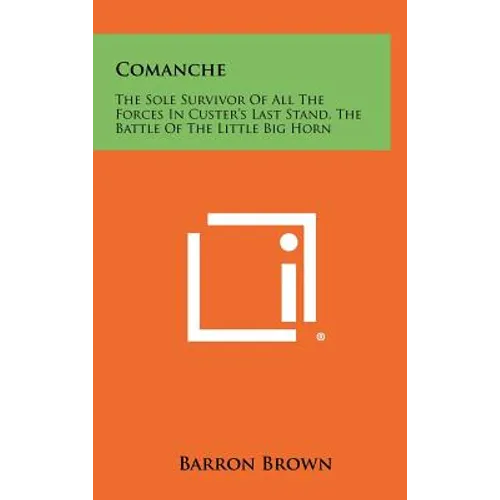 Comanche: The Sole Survivor Of All The Forces In Custer's Last Stand, The Battle Of The Little Big Horn - Hardcover