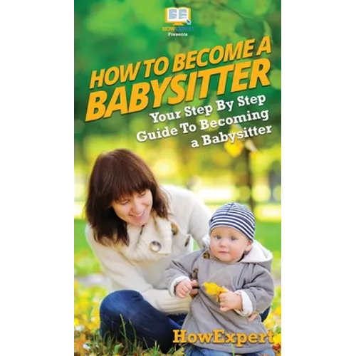 How To Be a Babysitter: Your Step By Step Guide To Becoming a Babysitter - Hardcover