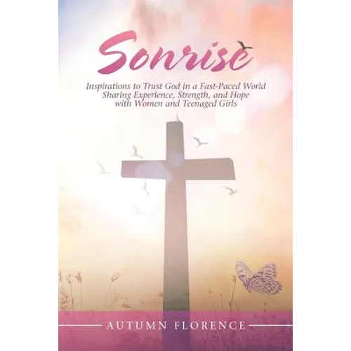 Sonrise: Inspirations to Trust God in a Fast-Paced World Sharing Experience, Strength, and Hope with Women and Teenaged Girls - Paperback