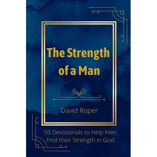 The Strength of a Man: 50 Devotionals to Help Men Find Their Strength in God - Paperback
