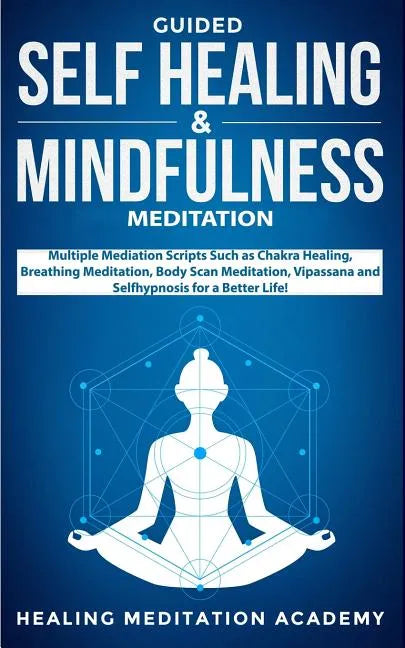 Guided Self Healing & Mindfulness Meditation: Multiple Mediation Scripts Such as Chakra Healing, Breathing Meditation, Body Scan Meditation, Vipassana - Paperback