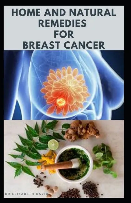 Home and Natural Remedies for Breast Cancer: Best Remedies For Getting Rid and Preventing Breast Cancer - Paperback
