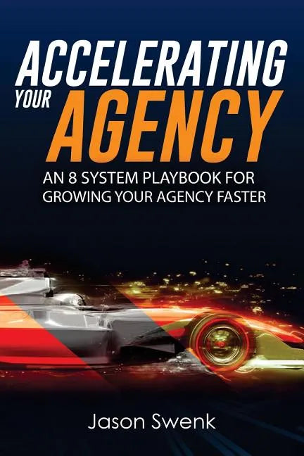 Accelerating Your Agency: An 8 System Playbook for Growing Your Agency Faster - Paperback