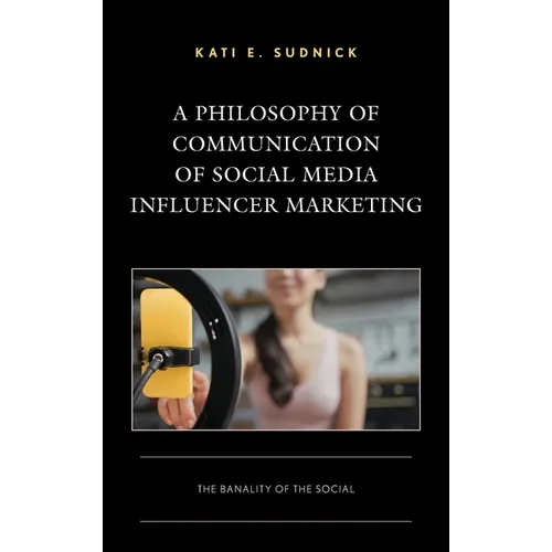 A Philosophy of Communication of Social Media Influencer Marketing: The Banality of the Social - Hardcover