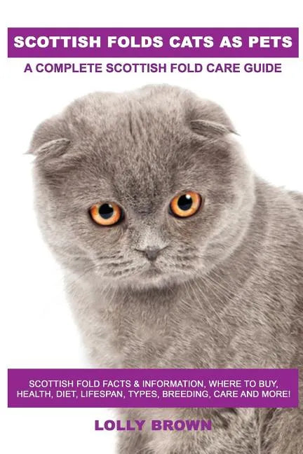 Scottish Folds Cats as Pets: Scottish Fold Facts & Information, where to buy, health, diet, lifespan, types, breeding, care and more! A Complete Sc - Paperback