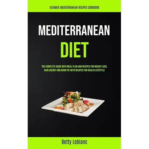 Mediterranean Diet: The Complete Guide With Meal Plan And Recipes For Weight Loss, Gain Energy And Burn Fat With Recipes For Health Lifestyle (Ultimat - Paperback