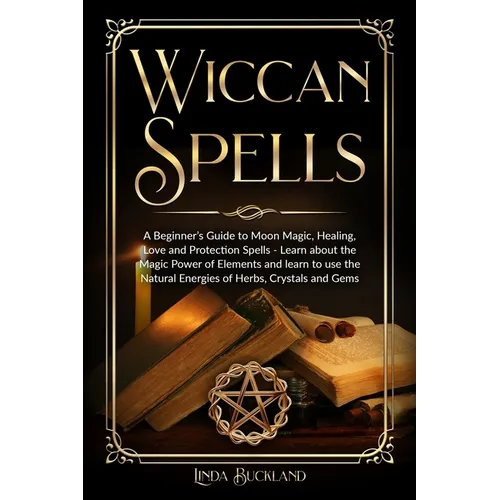 Wiccan Spells: a Beginner's Guide to Moon Magic, Healing, Love and Protection Spells - learn about the Magic Power of Elements and le - Paperback