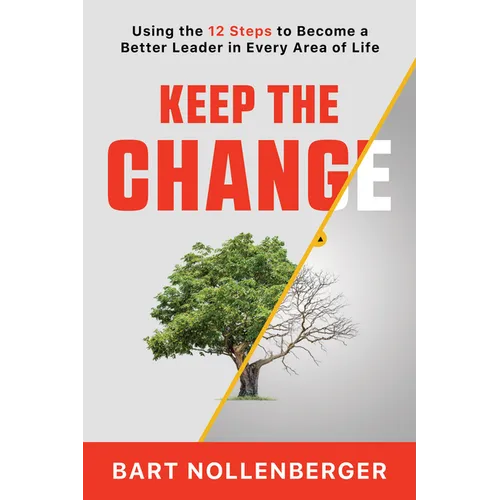 Keep the Change: Using the 12 Steps to Become a Better Leader in Every Area of Life - Paperback