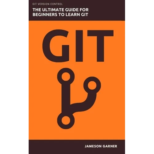 Git: The Ultimate Guide for Beginners: Learn Git Version Control - Paperback