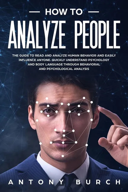 How To Analyze People: The Guide to Read and Analyze Human Behavior and Easily Influence Anyone. Quickly Understand Psychology and Body Langu - Paperback