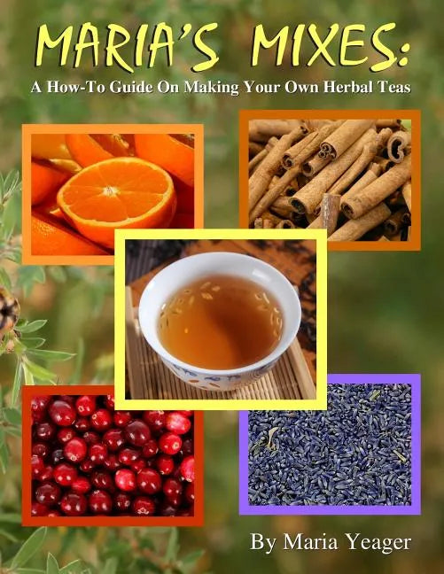 Maria's Mixes: A How-To Guide On Making Your Own Herbal Teas - Paperback